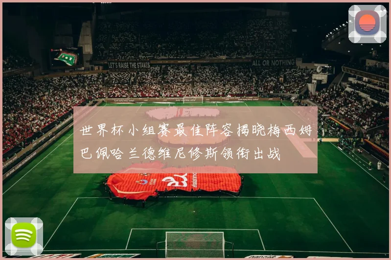 世界杯小组赛最佳阵容揭晓梅西姆巴佩哈兰德维尼修斯领衔出战