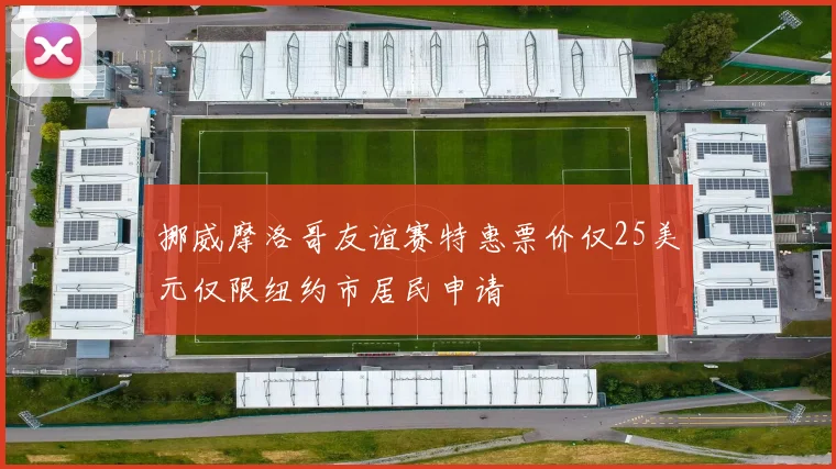 挪威摩洛哥友谊赛特惠票价仅25美元仅限纽约市居民申请
