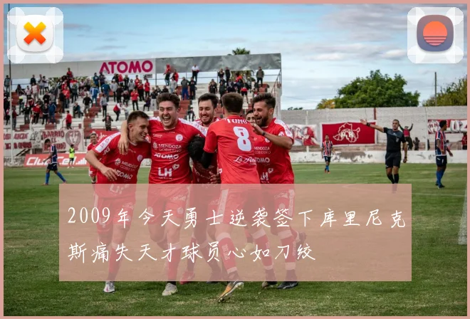 2009年今天勇士逆袭签下库里尼克斯痛失天才球员心如刀绞