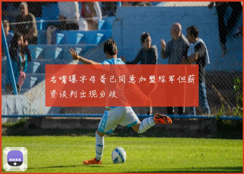 名嘴曝字母哥已同意加盟绿军但薪资谈判出现分歧