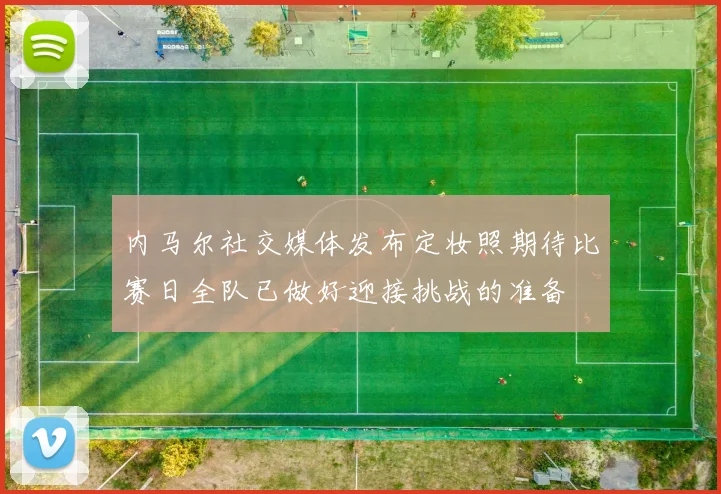 内马尔社交媒体发布定妆照期待比赛日全队已做好迎接挑战的准备