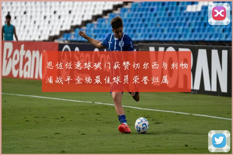 恩佐任意球破门获赞切尔西与利物浦战平全场最佳球员荣誉归属
