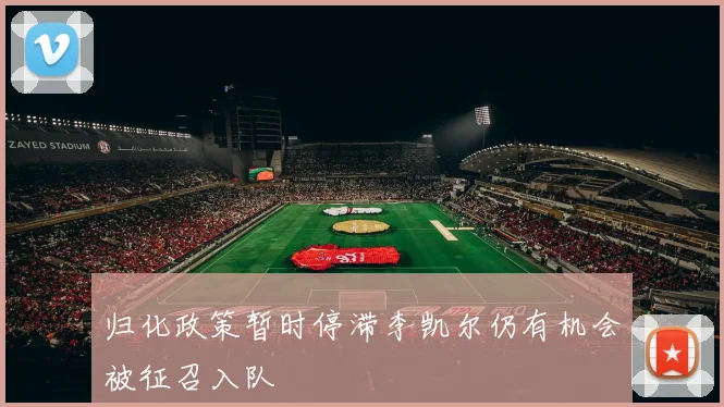 归化政策暂时停滞李凯尔仍有机会被征召入队