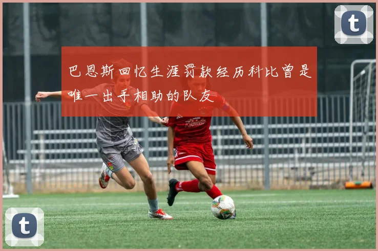 巴恩斯回忆生涯罚款经历科比曾是唯一出手相助的队友