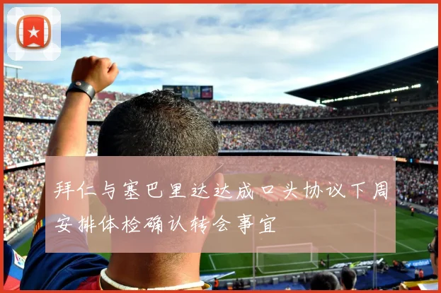 拜仁与塞巴里达达成口头协议下周安排体检确认转会事宜