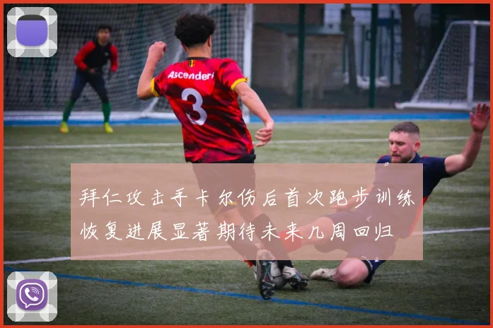 拜仁攻击手卡尔伤后首次跑步训练恢复进展显著期待未来几周回归