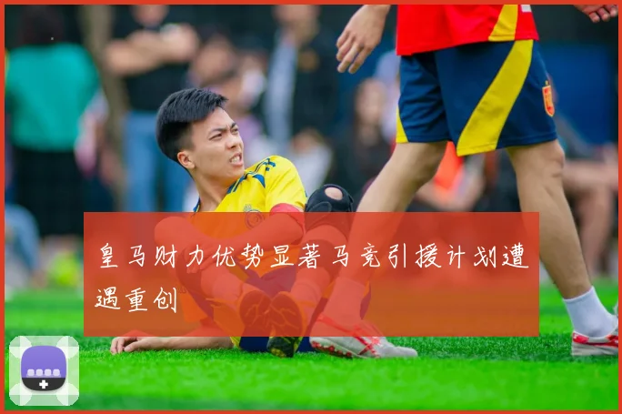 皇马财力优势显著马竞引援计划遭遇重创